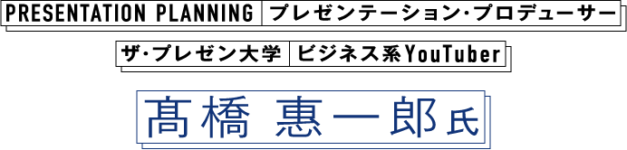 PRESENTATION PLANNING 主宰 プレゼンテーションプロデューサー ザ・プレゼン大学 ビジネス系Youtuber 高橋恵一郎氏