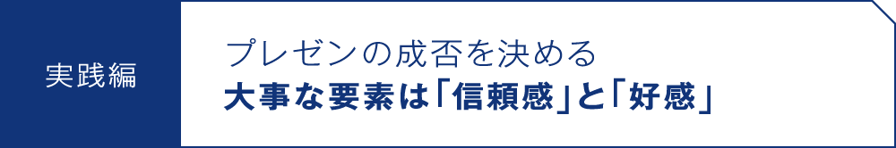 実践編 プレゼンの成否を決める大事な要素は「信頼感」と「好感」