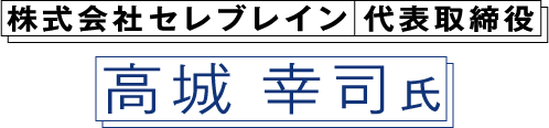 株式会社セレブレイン 代表取締役 高城 幸司氏