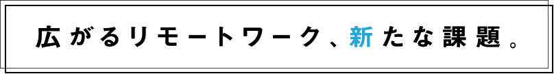 first_tx-広がるリモートワーク、新たな課題